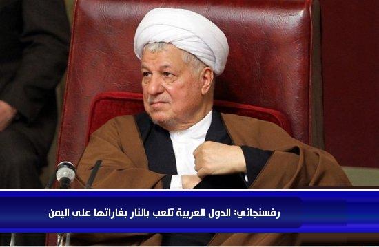رفسنجاني: الدول العربية تلعب بالنار ..