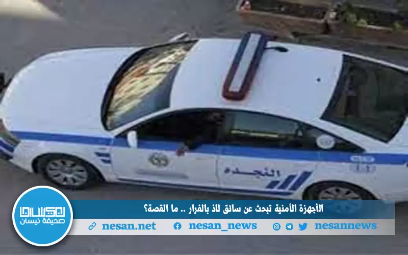 الأجهزة الأمنية تبحث عن سائق لاذ