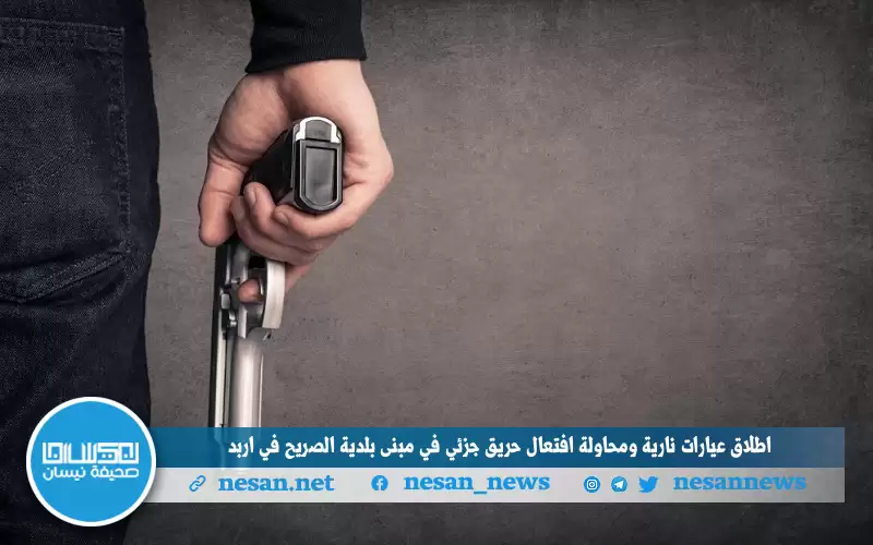 إطلاق عيارات نارية ومحاولة افتعال حريق