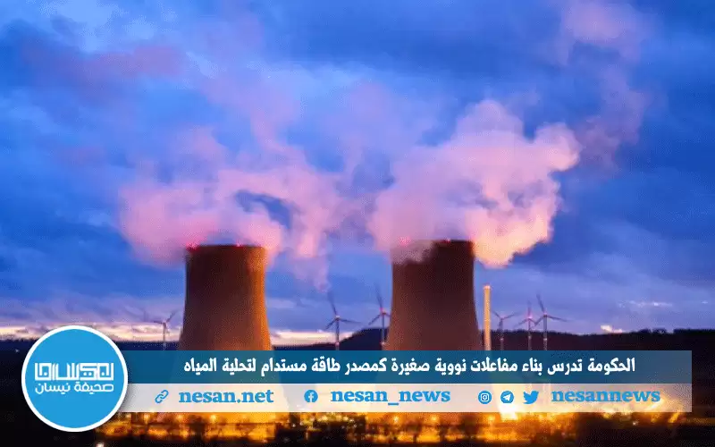 الحكومة تدرس بناء مفاعلات نووية صغيرة