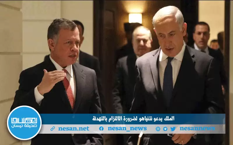 الملك يدعو نتنياهو لضرورة الالتزام بالتهدئة