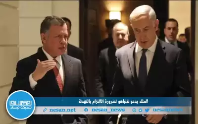 الملك يدعو نتنياهو لضرورة الالتزام بالتهدئة