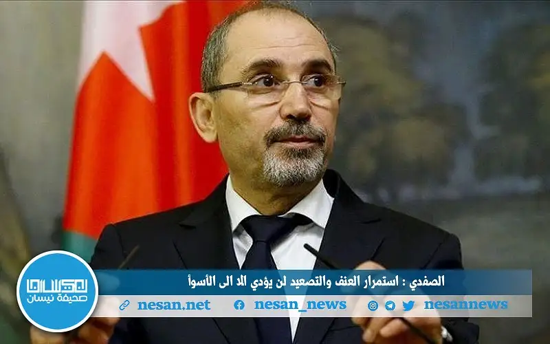 الصفدي: استمرار العنف والتصعيد لن يؤدي